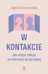W kontakcie. Jak ułożyć relacje ze zmarłymi, by żyć lepiej - Jagna Kaczanowska - ebook + książka
