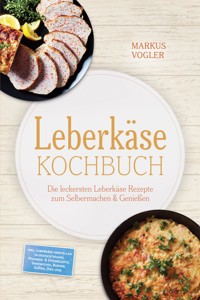 Leberkäse Kochbuch: Die leckersten Leberkäse Rezepte zum Selbermachen & Genießen – inkl. Leberkäse herstellen (klassisch/vegan), Pfannen- & Ofenrezepte, Sandwiches, Burger, Soßen, Dips uvm. - Markus Vogler - ebook