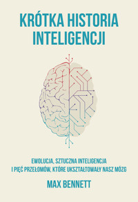 Krótka historia inteligencji. Ewolucja, sztuczna inteligencja i pięć przełomów, które ukształtowały nasz mózg - Bennett Max - ebook