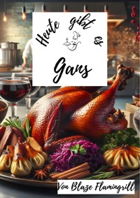Heute gibt es - Gans - Blaze Flamingrill - ebook
