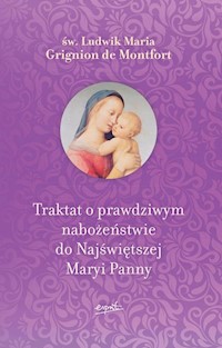 Traktat o prawdziwym nabożeństwie do Najświętszej Maryi Panny - Montfort Ludwik Maria Grignion - książka