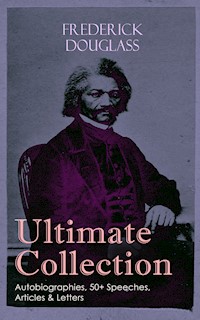 FREDERICK DOUGLASS Ultimate Collection: Autobiographies, 50+ Speeches, Articles & Letters - Frederick Douglass - ebook
