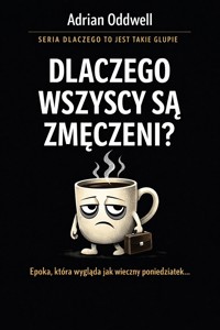 Dlaczego wszyscy są zmęczeni - epoka, która wygląda jak wieczny poniedziałek... - Adrian Oddwell - ebook