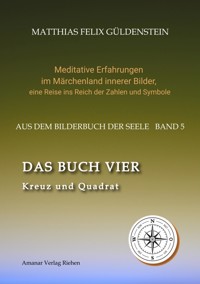 DAS BUCH VIER; Bedeutung der Himmelsrichtungen; Vier Elemente - vier Farben im Kartenspiel; Das Tetragrammaton Iod-He-Wav-He; Daleth = 4 und Türe; - Matthias Felix Güldenstein - ebook