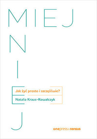 MIEJ MNIEJ. Jak żyć prosto i szczęśliwie? - Natalia Kraus - Kowalczyk - książka
