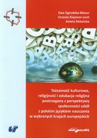 Tożsamość kulturowa, religijność i edukacja religijna postrzegana z perspektywy społeczności szkół z polskim językiem nauczania w wybranych krajach europejskich - Ogrodzka-Mazur Ewa, Klajmon-Lech Urszula, Różańska Aniela - książka