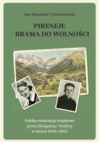 Pireneje - brama do wolności. Polska ewakuacja wojskowa przez Hiszpanię i Andorę w latach 1940-1944 - Ciechanowski Jan Stanisław - książka