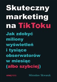 Skuteczny marketing na TikToku. - Skwarek Mirosław - książka