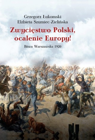 Zwycięstwo Polski, ocalenie Europy! Bitwa Warszawska 1920 - Grzegorz Łukomski, Elżbieta Szumiec-Zielińska - książka
