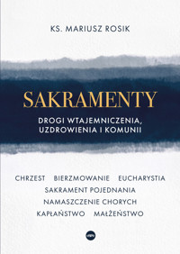 Sakramenty. Drogi wtajemniczenia, uzdrowienia i komunii - ks. Mariusz Rosik - książka