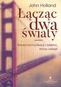 Łącząc dwa światy. Nauka komunikacji z bliskimi, którzy odeszli - John Holland - ebook + książka