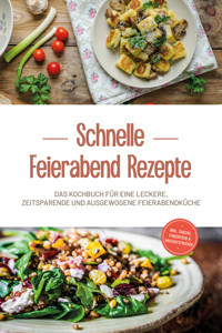 Schnelle Feierabend Rezepte: Das Kochbuch für eine leckere, zeitsparende und ausgewogene Feierabendküche - inkl. Snacks, Fingerfood & Brotaufstrichen - Moritz Troff - ebook