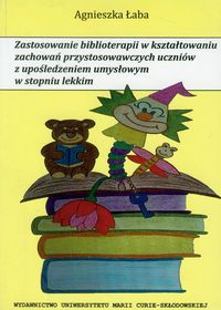 Zastosowanie biblioterapii w kształtowaniu zachowań przystosowawczych uczniów z upośledzeniem umysłowym w stopniu lekkim - Agnieszka Łaba - książka