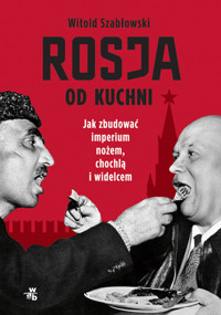 Rosja od kuchni. Jak zbudować imperium nożem, chochlą i widelcem - Witold Szabłowski - książka