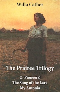 The Prairee Trilogy: O, Pioneers! + The Song of the Lark + My Ántonia (3 Unabridged Classics) - Willa Cather - ebook