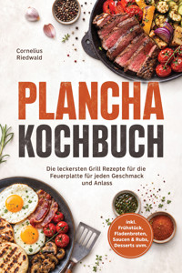 Plancha Kochbuch: Die leckersten Grill Rezepte für die Feuerplatte für jeden Geschmack und Anlass – inkl. Frühstück, Fladenbroten, Saucen & Rubs, Desserts uvm. - Cornelius Riedwald - ebook
