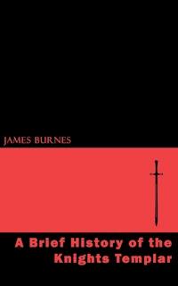A Brief History of the Knights Templar - James Burnes - ebook