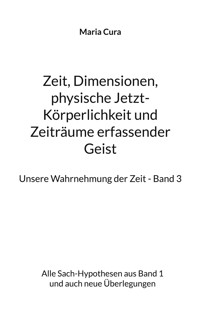 Zeit, Dimensionen, physische Jetzt-Körperlichkeit und Zeiträume erfassender Geist - Unsere Wahrnehmung der Zeit - Band 3 - Maria Cura - ebook