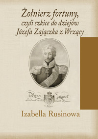Żołnierz fortuny, czyli szkice do dziejów Józefa Zajączka z Wrzący - Izabella Rusinowa - książka