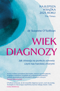Wiek diagnozy. Jak obsesja na punkcie zdrowia czyni nas bardziej chorymi - Suzanne O`Sullivan - ebook + książka