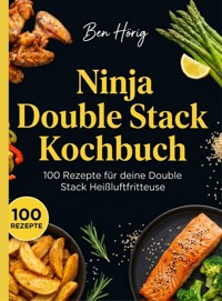 Ninja Double Stack Kochbuch- 100 Rezepte für deine Double Stack Heißluftfritteuse. - Ben Hörig - ebook