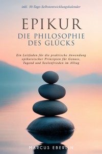 Epikur: Die Philosophie des Glücks - Ein Leitfaden für die praktische Anwendung epikureischer Prinzipien für Genuss, Tugend und Seelenfrieden im Alltag - inkl. 30-Tage-Selbstentwicklungskalender - Marcus Eberlin - ebook