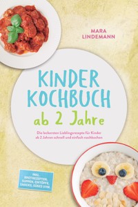 Kinder Kochbuch ab 2 Jahre: Die leckersten Lieblingsrezepte für Kinder ab 2 Jahren schnell und einfach nachkochen – inkl. Brotrezepten, Suppen, Eintöpfe, Snacks, Süßes uvm. - Mara Lindemann - ebook