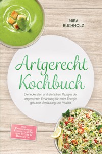 Artgerecht Kochbuch: Die leckersten und einfachen Rezepte der artgerechten Ernährung für mehr Energie, gesunde Verdauung und Vitalität – inkl. Knochenbrühe, Fermente, Süßes ohne Zucker & Drinks uvm. - Mira Buchholz - ebook