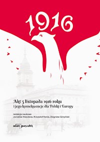 Akt 5 listopada 1916 roku i jego konsekwencje dla Polski i Europy - Kłaczkow Jarosław, Kania Krzysztof, Girzyński Zbigniew - książka