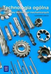 Technologia ogólna Podstawy technologii mechanicznych - Górecki Aleksander - książka