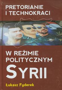 Pretorianie i technokraci w reżimie politycznym Syrii - Fyderek Łukasz - książka