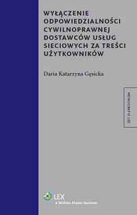 Wyłączenie odpowiedzialności cywilnoprawnej dostawców usług sieciowych za treści użytkowników - Gęsicka Daria Katarzyna - książka