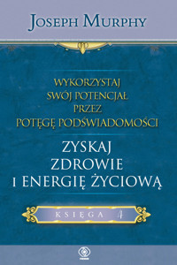 Wykorzystaj swój potencjał przez potęgę podświadomości Księga 4 Zyskaj zdrowie i energię życiową - Murphy Joseph - książka