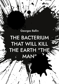The Bacterium that will kill the Earth "the Man" - Georges Ballin - ebook