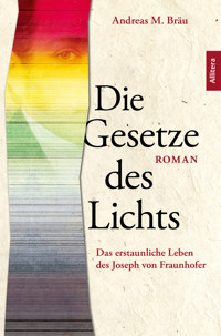 Die Gesetze des Lichts. Das erstaunliche Leben des Joseph von Fraunhofer - Andreas M. Bräu - ebook
