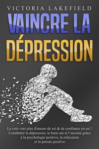 VAINCRE LA DÉPRESSION: La voie vers plus d'amour de soi & de confiance en soi ! Combattre la dépression, le burn out et l'anxiété grâce à la psychologie positive, la relaxation et la pensée positive - Victoria Lakefield - ebook