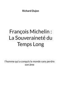 François Michelin : La Souveraineté du Temps Long - Richard Dujon - ebook