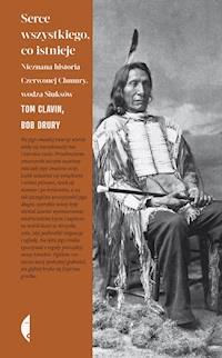 Serce wszystkiego, co istnieje. Nieznana historia Czerwonej Chmury, wodza Siuksów - Tom Clavin, Bob Drury - ebook