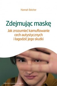 Zdejmując maskę. Jak zrozumieć kamuflowanie cech autystycznych i łagodzić jego skutki - Hannah Louise Belcher - książka