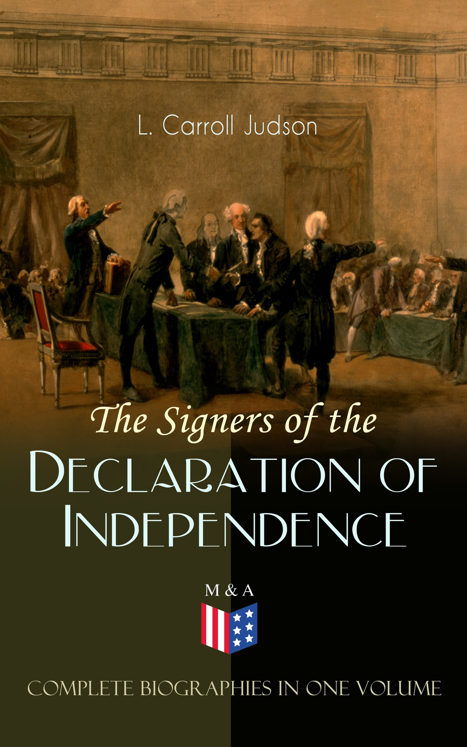 The Signers of the Declaration of Independence - Complete Biographies in One Volume