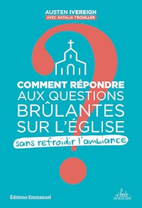 Comment répondre aux questions brûlantes sur l´Eglise sans refroidir l'ambiance ? - Austen Ivereigh - ebook