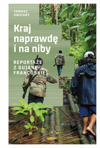 Kraj naprawdę i na niby. Reportaże z Gujany Francuskiej - Tomasz Owsiany - ebook
