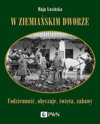 W ziemiańskim dworze. Codzienność, obyczaje, święta, zabawy - Maja Łozińska - książka