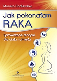 Jak pokonałam raka. Sprawdzone terapie dla ciała i umysłu - Monika Godlewska - książka