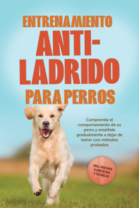 Entrenamiento anti-ladrido para perros: Comprenda el comportamiento de su perro y enséñele gradualmente a dejar de ladrar con métodos probados, incluyendo muchos ejercicios y técnicas. - Joshua Pastorek - ebook
