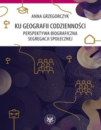 Ku geografii codzienności. Perspektywa biograficzna segregacji społecznej - Grzegorczyk Anna - książka