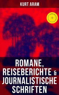 Kurt Aram: Romane, Reiseberichte & Journalistische Schriften - Kurt Aram - ebook