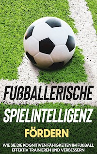 Fußballerische Spielintelligenz fördern: Wie Sie die kognitiven Fähigkeiten im Fußball effektiv trainieren und verbessern - Fritz Stenzel - ebook