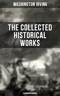 The Collected Historical Works of Washington Irving (Illustrated Edition) - Washington Irving - ebook