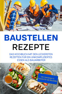 Baustellen Rezepte: Das Kochbuch mit den leckersten Rezepten für ein unkompliziertes Essen als Bauarbeiter - inkl. Getränken & Snacks für die Baustelle - Markus Ahlers - ebook